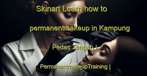Skinart Learn how to permanentmakeup in Kampung Pedas Tengah | PermanentmakeupTraining | PermanentmakeupClasses | SkinartTraining-Malaysia